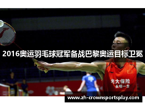 2016奥运羽毛球冠军备战巴黎奥运目标卫冕