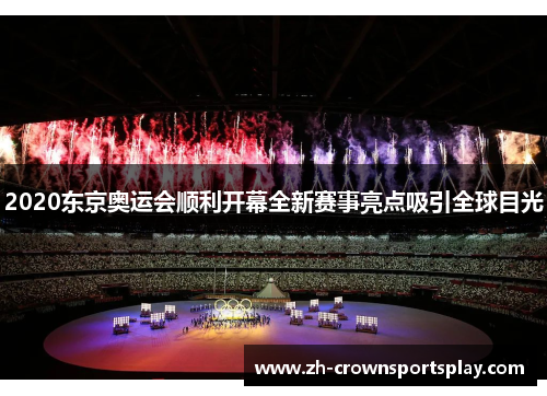 2020东京奥运会顺利开幕全新赛事亮点吸引全球目光