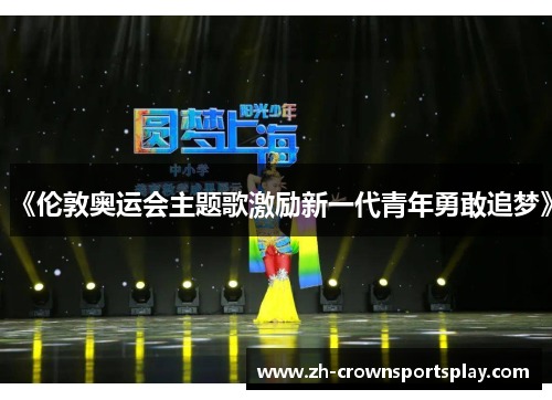 《伦敦奥运会主题歌激励新一代青年勇敢追梦》 《伦敦奥运会主题歌激励新一代青年勇敢追梦》