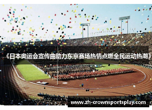 《日本奥运会宣传曲助力东京赛场热情点燃全民运动热潮》 《日本奥运会宣传曲助力东京赛场热情点燃全民运动热潮》
